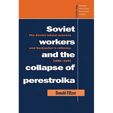 Soviet Workers and the Collapse of Perestroika: The Soviet Labour Process and Gorbachev's Reforms, 1985 1991