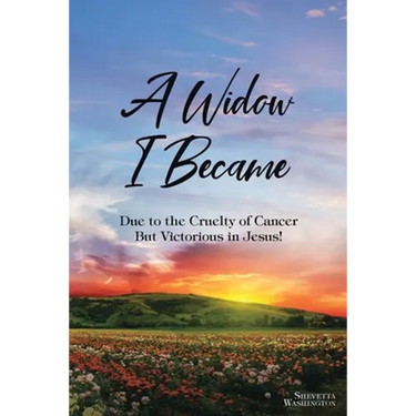 A Widow I Became: Due to the Cruelty of Cancer: But Victory in Jesus!