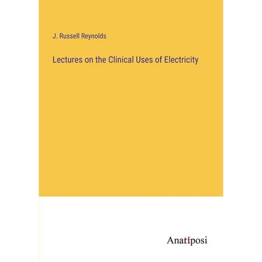 Lectures on the Clinical Uses of Electricity