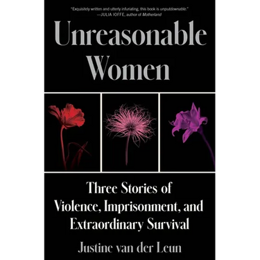 Unreasonable Women: Three Stories of Violence, Imprisonment, and Extraordinary Survival