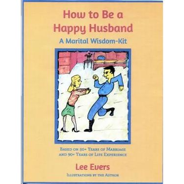 How to Be a Happy Husband: A Marital Wisdom-Kit (based on 50+ years of marriage and 90+ years of life experience)