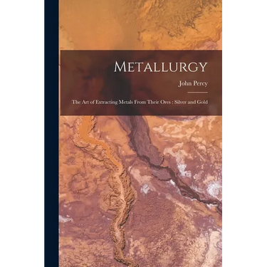 Metallurgy: The Art of Extracting Metals From Their Ores: Silver and Gold