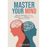 Master Your Mind: How to Calm Your Emotions, Manage Stress, Reduce Anxiety and Find Yourself