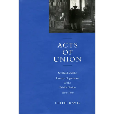 Acts of Union: Scotland and the Literary Negotiation of the British Nation, 1707-1830