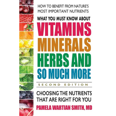 What You Must Know about Vitamins, Minerals, Herbs and So Much More: Choosing the Nutrients That Are Right for You