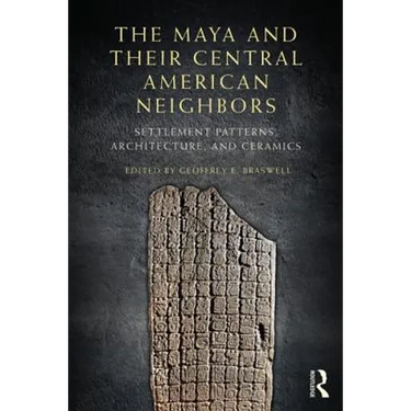 The Maya and Their Central American Neighbors: Settlement Patterns, Architecture, Hieroglyphic Texts, and Ceramics