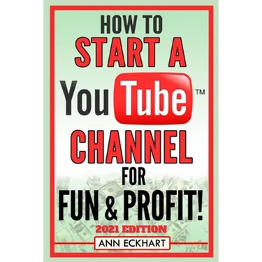 How To Start a YouTube Channel for Fun & Profit 2021 Edition: The Ultimate Guide to Filming, Uploading & Making Money from Your Videos