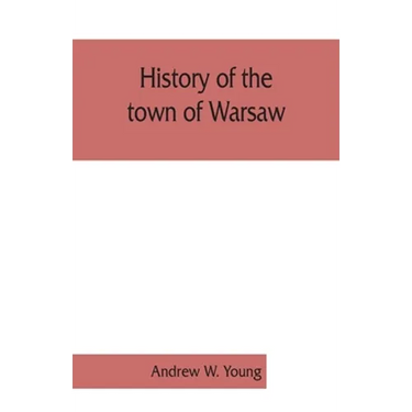History of the town of Warsaw, New York, from its first settlement to the present time; with numerous family sketches and biographical notes