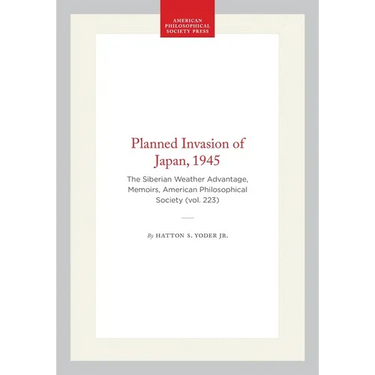 Planned Invasion of Japan, 1945: The Siberian Weather Advantage, Memoirs, American Philosophical Society (Vol. 223)