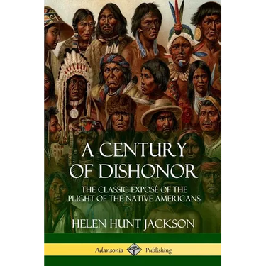A Century of Dishonor: The Classic Exposé of the Plight of the Native Americans (Historic Journals)