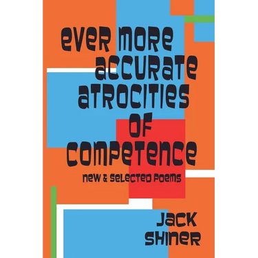 Ever More Accurate Atrocities of Competence - New and Selected Poems