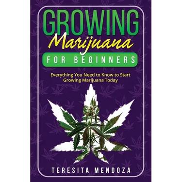 Growing Marijuana for Beginners: Everything You Need to Know to Start Growing Marijuana Today