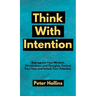 Think With Intention: Reprogram Your Mindset, Perspectives, and Thoughts. Control Your Fate and Unlock Your Potential.