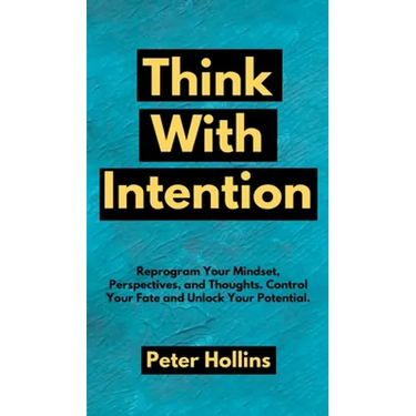 Think With Intention: Reprogram Your Mindset, Perspectives, and Thoughts. Control Your Fate and Unlock Your Potential.