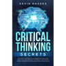 Critical Thinking Secrets: Discover the Practical Fundamental Skills and Tools That are Essential to Improve Your Critical Thinking, Problem Solving a