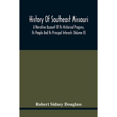 History Of Southeast Missouri: A Narrative Account Of Its Historical Progress, Its People And Its Principal Interests (Volume Ii)
