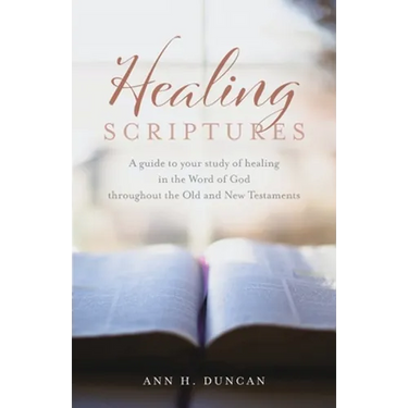 Healing Scriptures: A guide to your study of healing in the Word of God throughout the Old and New Testaments