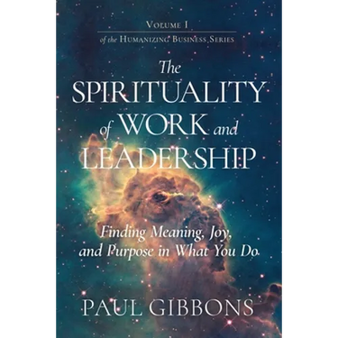 The Spirituality of Work and Leadership: Finding Meaning, Joy, and Purpose in What You Do