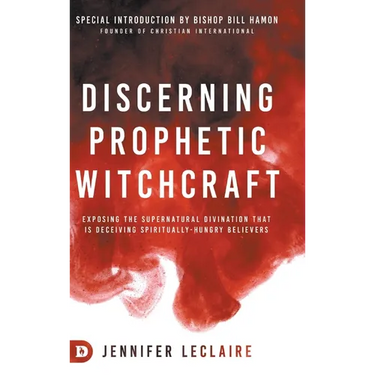 Discerning Prophetic Witchcraft: Exposing the Supernatural Divination that is Deceiving Spiritually-Hungry Believers