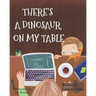 There's A Dinosaur On My Table