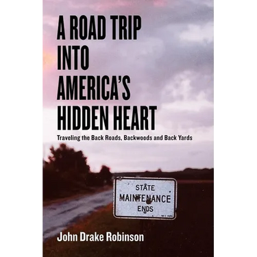 A Road Trip Into America's Hidden Heart - Traveling the Back Roads, Backwoods and Back Yards