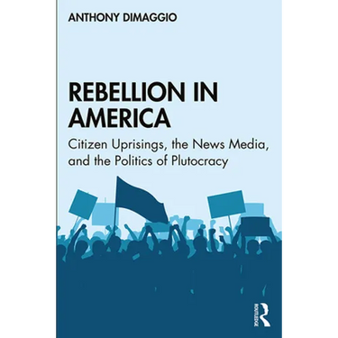 Rebellion in America: Citizen Uprisings, the News Media, and the Politics of Plutocracy