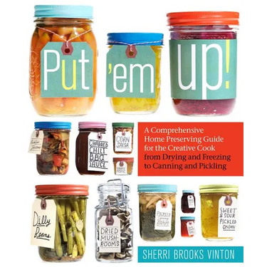 Put 'em Up!: A Comprehensive Home Preserving Guide for the Creative Cook, from Drying and Freezing to Canning and Pickling