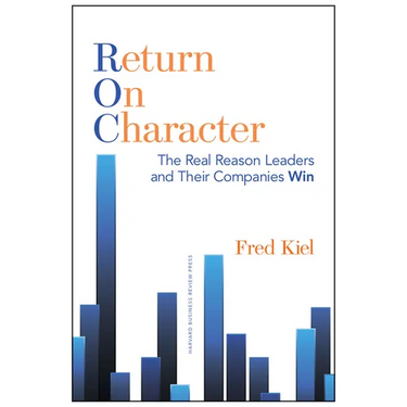 Return on Character: The Real Reason Leaders and Their Companies Win