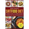 Sirtfood Diet: A Simple Guide to Losing Weight, Burning Fat and Feeling Better, Includes a Meal Plan and 100+ Recipes