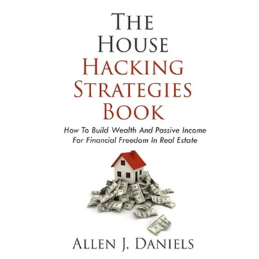 The House Hacking Strategies Book: How To Build Wealth And Passive Income For Financial Freedom In Real Estate