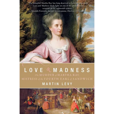 Love & Madness: The Murder of Martha Ray, Mistress of the Fourth Earl of Sandwich
