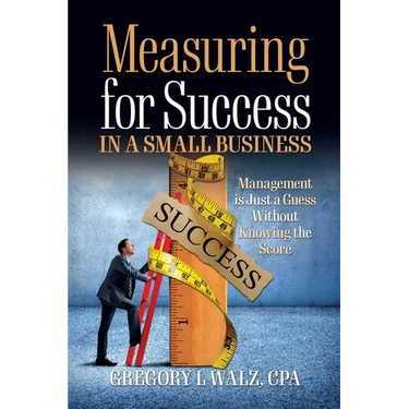 Measuring for Success in a Small Business: Management is Just a Guess Without Knowing the Score