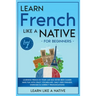 Learn French Like a Native for Beginners - Level 1: Learning French in Your Car Has Never Been Easier! Have Fun with Crazy Vocabulary, Daily Used Phra