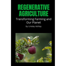 Regenerative Agriculture: Transforming Farming and Our Planet