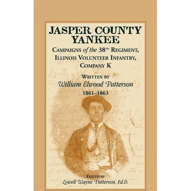 Jasper County Yankee: Campaigns of the 38th Regiment, Illinois Volunteer Infantry, Company K Written by William Elwood Patterson, 1861-1863