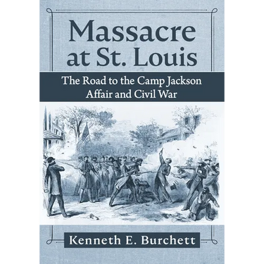 Massacre at St. Louis: The Road to the Camp Jackson Affair and Civil War
