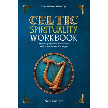 Celtic Spirituality Workbook: a practical path to earth-based wisdom, daily rituals, deities, and archetypes: a practical path to earth-based wisdom