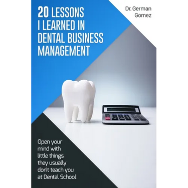 20 lessons I learned in Dental Business Management: Open your mind with little things they usually don't teach you at Dental School