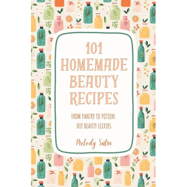 101 Homemade Beauty Recipes: From Pantry to Potion: DIY Beauty Elixirs