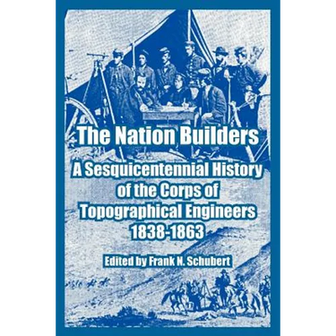 The Nation Builders: A Sesquicentennial History of the Corps of Topographical Engineers 1838-1863