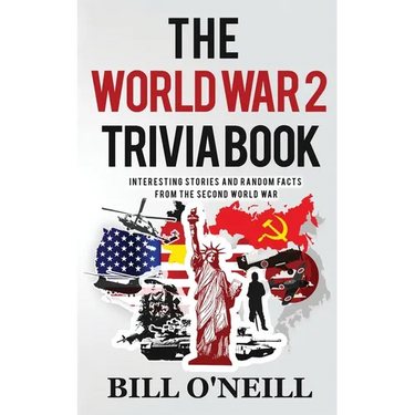 The World War 2 Trivia Book: Interesting Stories and Random Facts from the Second World War