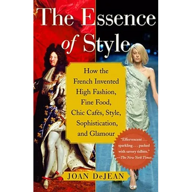 The Essence of Style: How the French Invented High Fashion, Fine Food, Chic Cafes, Style, Sophistication, and Glamour