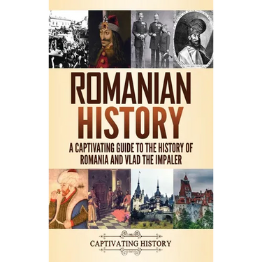 Romanian History: A Captivating Guide to the History of Romania and Vlad the Impaler