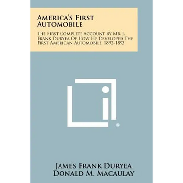 America's First Automobile: The First Complete Account By Mr. J. Frank Duryea Of How He Developed The First American Automobile, 1892-1893