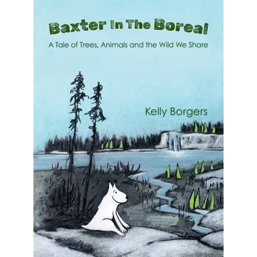 Baxter In The Boreal: A Tale of Trees, Animals and the Wild We Share