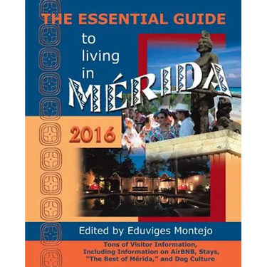 The Essential Guide to Living in Merida, 2016: Tons of Visitor Information, Including Information on Airbnb, Stays, the Best of Merida, and Dog Cultur