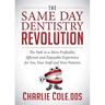 The Same Day Dentistry Revolution: The Path to a More Profitable, Efficient and Enjoyable Experience for You, Your Staff and Your Patients