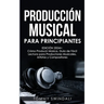 Producción Musical Para Principiantes Edición 2024+ Cómo Producir Música, Guía De Fácil Lectura Para Productores Musicales, Artistas Y Compositores (S