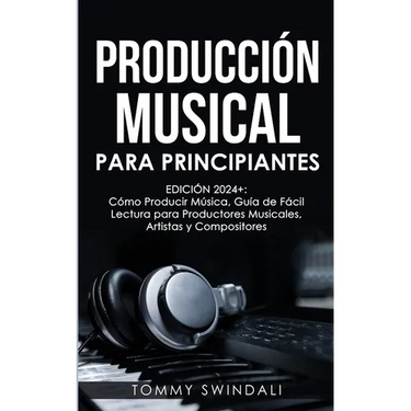 Producción Musical Para Principiantes Edición 2024+ Cómo Producir Música, Guía De Fácil Lectura Para Productores Musicales, Artistas Y Compositores (S
