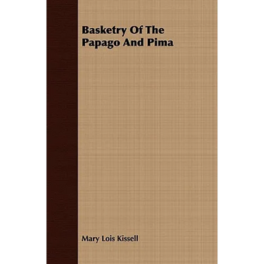 Basketry Of The Papago And Pima - Anthropological Papers of The American Museum of Natural History - Volume XVII. - Part IV.